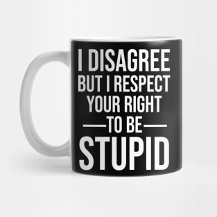 I disagree but I respect your right to be stupid Mug